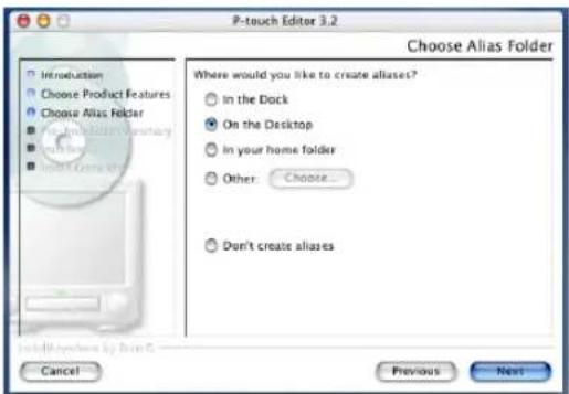 P-touch Editor 3.2 Choose Alias Folder Where would you like to create aliases? In the Dock On the Desktop In your home folder Other: Choose... Don't create aliases Cancel Previous Next