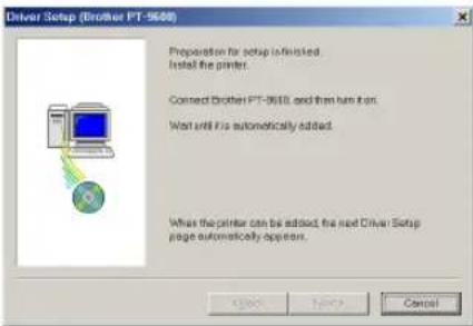 Driver Setup (Brother PT-9608) Proposition for setup is finished. Install the printer. Connect Brother PT-9608 and then have it on. Wait until it is automatically added. When the printer can be added, the next Driver Setup page automatically appears.