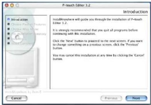 P-touch Editor 3.2 Introduction ■ Introduction ■ Choose Product Features ■ Choose Maps Window ■ Use Installation summary ■ Install Results ■ Install Comments InstAllAnywhere will guide you through the installation of P-touch Editor 3.2. It is strongly recommended that you quit all programs before containing with this installation. Click the 'Next' button to proceed to the next screen. If you want to change something on a previous screen, click the 'Previous' button. You may cancel this installation at any time by clicking the 'Cancel' button. Cancel Previous Next