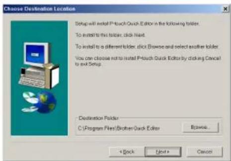 Choose Destination Location Setup will install P-touch Quick Editor in the following folder. To install this folder, click Next. To install to a different folder, click Browse and select another folder. You can choose not to install P-touch Quick Editor by clicking Cancel to exit Setup. Destination Folder C:\Program Files\Brother Quick Editor Browse < Back Next > Cancel