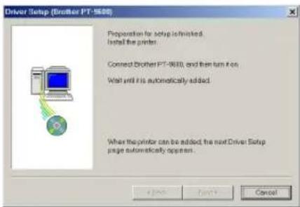 Driver Setup (Brother PT-9600) Preparation for setup is finished. Install the printer. Connect Brother PT-9600, and then turn from Wait until this automatically added. When the printer can be added, the next Driver Setup page automatically appears.