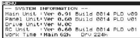 -- SYSTEM INFORMATION -- Main Unit : Ver 0.91 Build 0014 PLO v09 Panel Unit: Ver 0.60 Build 0014 PLO v01 Drive Unit: Ver W.0C RC Unit : Ver 0.60 Build 0014 PLO v01 Work Time : Main 62h DRY 224h
