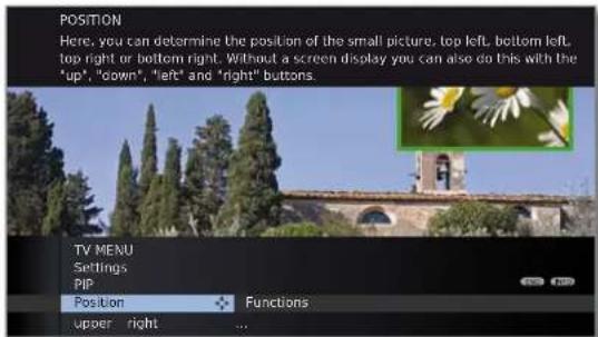 POSITION Here, you can determine the position of the small picture, top left, bottom left, top right or bottom right. Without a screen display you can also do this with the "up", "down", "left" and "right" buttons. TV MENU Settings PIP Position Functions upper right ...