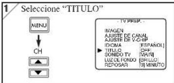 1 Selecione "TITULO" MENU CH TV PREP. IMAGEN AJUSTE DE CANAL AJUSTE DE V-CHIP IDONA [ESPAROL] TINLO [SAR] SONDO TV [MAR] LUZ DE FONDO [BRILLO] REPOSAR [O] MINUTO
