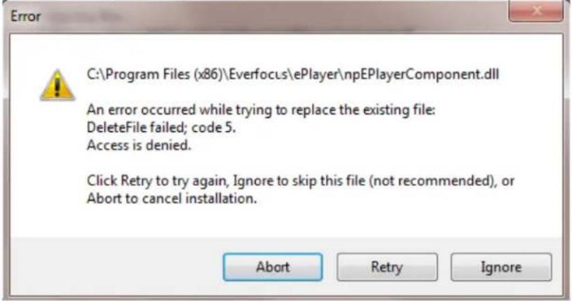 C:\Program Files (x86)\Everfocus\ePlayer\npEPlayerComponent.dll An error occurred while trying to replace the existing file: DeleteFile failed; code 5. Access is denied. Click Retry to try again, Ignore to skip this file (not recommended), or Abort to cancel installation.