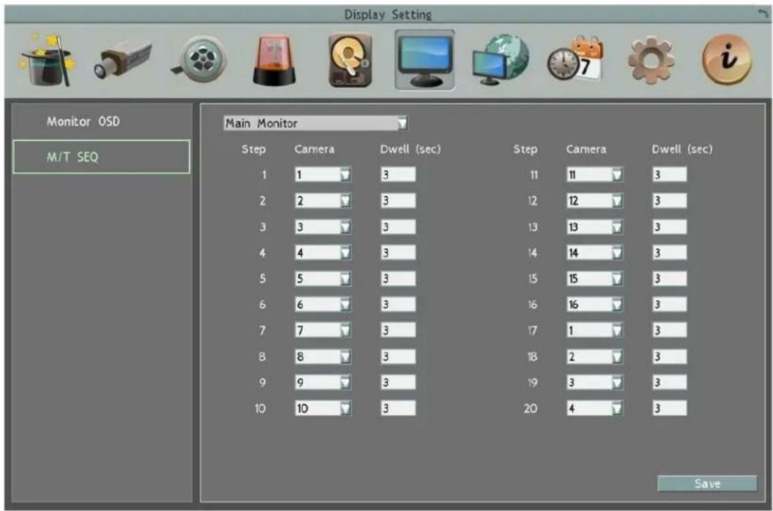 Display Setting Monitor OSD M/T SEQ Main Monitor Step Camera Dwell (sec) Step Camera Dwell (sec) 1 1 3 11 11 3 2 2 3 12 12 3 3 3 3 13 13 3 4 4 3 14 14 3 5 5 3 15 15 3 6 6 3 16 16 3 7 7 3 17 1 3 8 8 3 18 2 3 9 9 3 19 3 3 10 10 3 20 4 3 Save