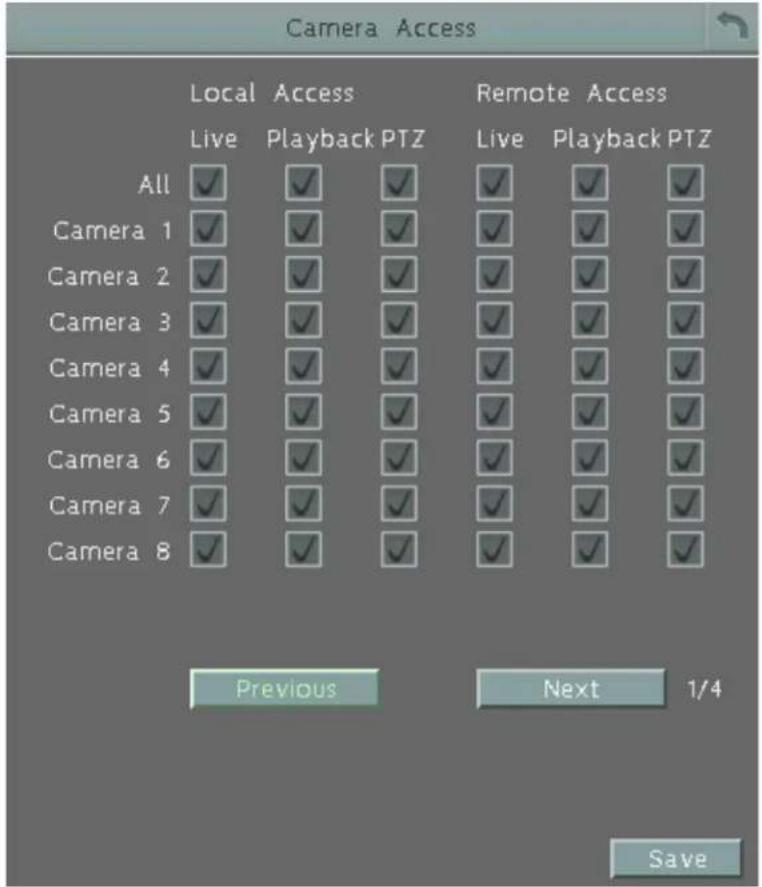 Camera Access Local Access Live Playback PTZ Remote Access All ✓ ✓ ✓ ✓ ✓ ✓ Camera 1 ✓ ✓ ✓ ✓ ✓ ✓ Camera 2 ✓ ✓ ✓ ✓ ✓ ✓ Camera 3 ✓ ✓ ✓ ✓ ✓ ✓ Camera 4 ✓ ✓ ✓ ✓ ✓ ✓ Camera 5 ✓ ✓ ✓ ✓ ✓ ✓ Camera 6 ✓ ✓ ✓ ✓ ✓ ✓ Camera 7 ✓ ✓ ✓ ✓ ✓ ✓ Camera 8 ✓ ✓ ✓ ✓ ✓ ✓ Previous Next 1/4 Save