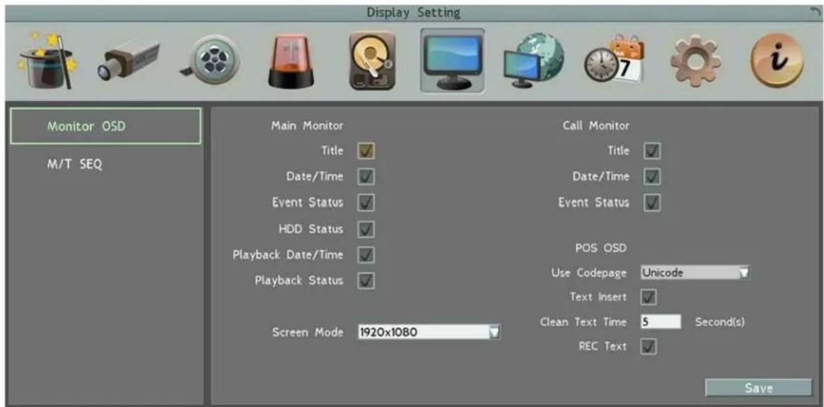 Display Setting Monitor OSD M/T SEQ Main Monitor Title ✓ Date/Time ✓ Event Status ✓ HDD Status ✓ Playback Date/Time ✓ Playback Status ✓ Screen Mode 1920x1080 Call Monitor Title ✓ Date/Time ✓ Event Status ✓ POS OSD Use Codepage Unicode Text Insert ✓ Clean Text Time 5 Second(s) REC Text ✓ Save