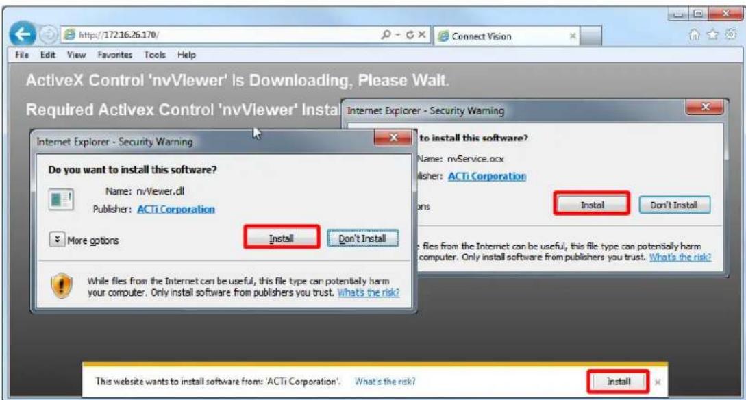 ActiveX Control 'nvViewer' Is Downloading, Please Wait. Required Activex Control 'nvViewer' Install Internet Explorer - Security Warning Do you want to install this software? Name: nvViewer.dll Publisher: ACTi Corporation More goions Install Don't Install While files from the Internet can be useful, this file type can potentially harm your computer. Only install software from publishers you trust. What's the risk? This website wants to install software from: 'ACTi Corporation'. What's the risk? Install to install this software? Name: nvService.ocx Publisher: ACTi Corporation Install Don't Install Fles from the Internet can be useful, this file type can potentially harm your computer. Only install software from publishers you trust. What's the risk? install