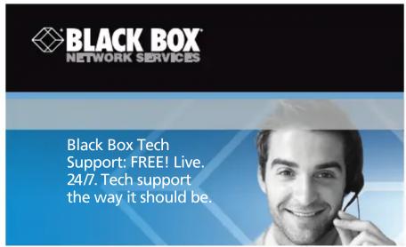 BLACK BOX NETWORK SERVICES Black Box Tech Support: FREE! Live. 24/7. Tech support the way it should be.