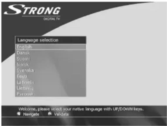 STRONG DIGITAL TV Language selection English Dansk Suomi Norsk Svenska Eesti Latvisešu Liebuvlių Pyccomų Welcome, please select your native language with UP/DOWN keys. Navigate Validate