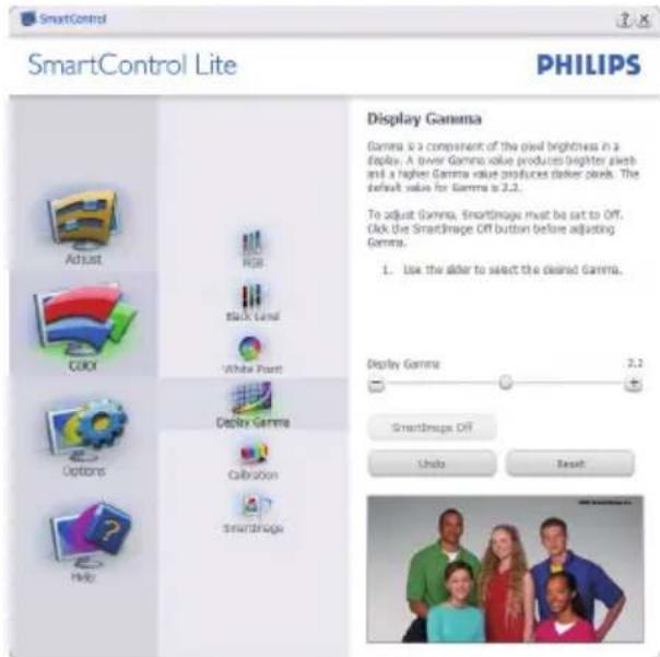 SmartControl Lite PHILIPS Display Gamma Gamma is a component of the pixel brightness in a display. A lower Gamma value produces brighter pixels and a higher Gamma value produces darker pixels. The default value for Gamma is 2.2. To adjust Gamma, SmartImage must be set to Off. Click the SmartImage Off button before adjusting Gamma. 1. Use the alder to select the desired Gamma. Display Gamma 3.2 SmartImage Off Undo Reset