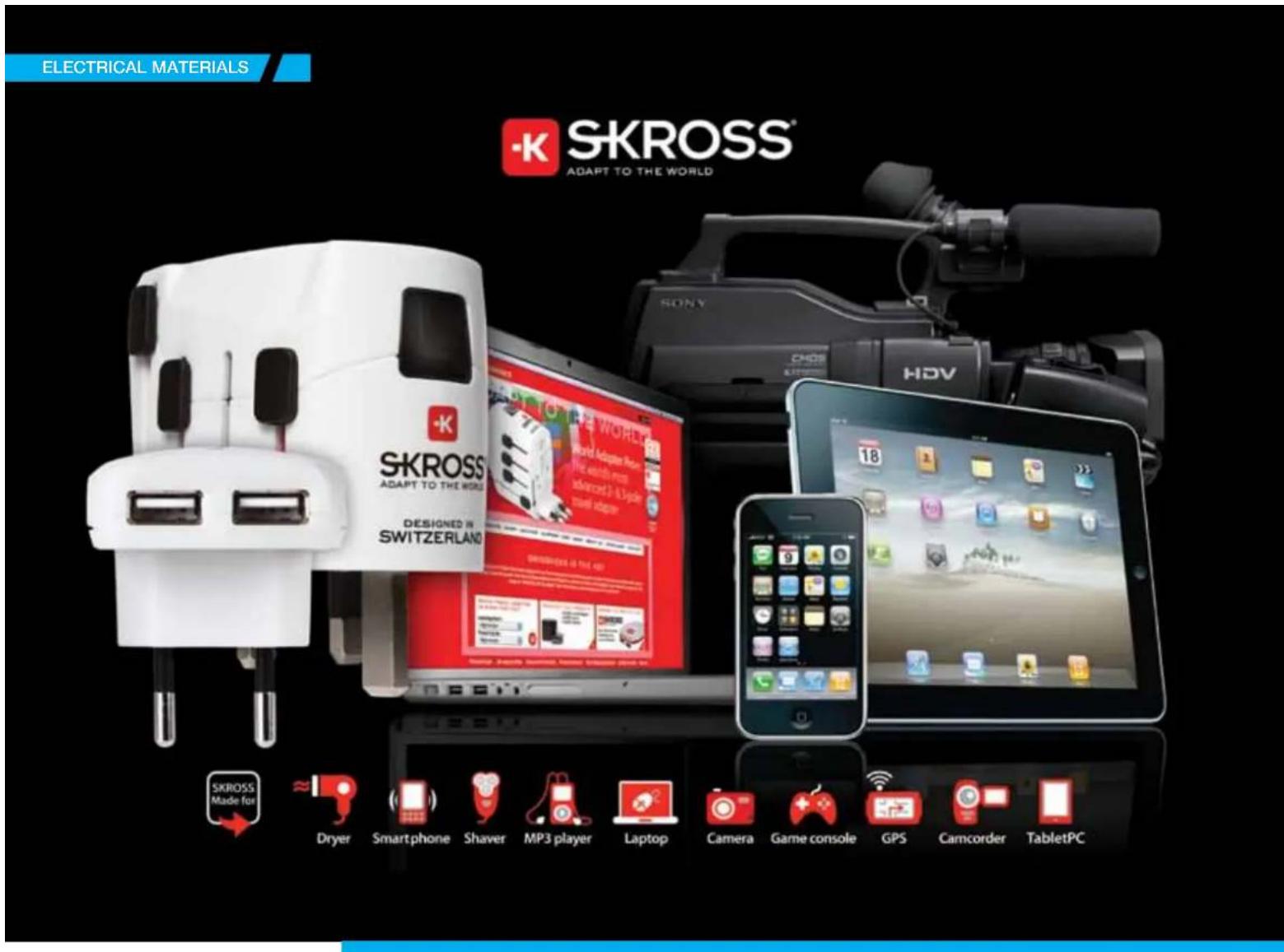 ELECTRICAL MATERIALS SKROSS® ADAPT TO THE WORLD SKROSS ADAPT TO THE WORLD DESIGNED IN SWITZERLAND 18 Dyder Smartphone Shaver MP3 player Laptop Camera Game console GPS Camcorder TabletPC