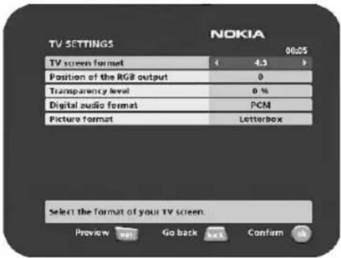 TV SETTINGS NOKIA 06:05 TV screen format 1 4.3 Position of the RGB output 0 Transparency level 0 % Digital audio format PCM Picture format Letterbox Select the format of your TV screen. Preview go back confirm ok