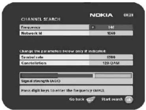 CHANNEL SEARCH NOKIA 06:28 Frequency 146 Network id 1060 Change the parameters below only if indicated. Symbol rate 6500 Constellation 129-QAM Signal strength (AGO) Press digit keys to enter the frequency (MHz). Go back Start search OK