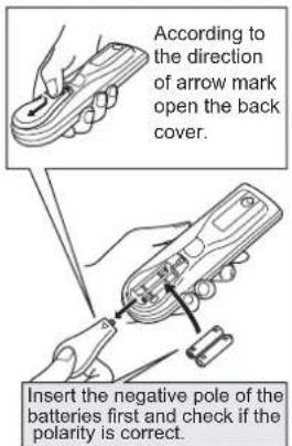 According to the direction of arrow mark open the back cover. Insert the negative pole of the batteries first and check if the polarity is correct.