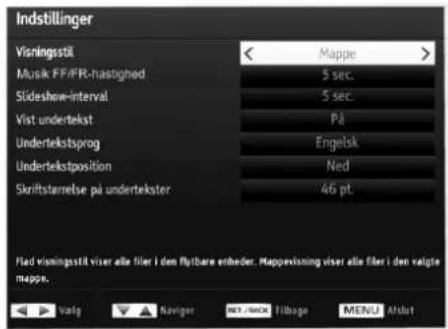 Indstillinger Visningsstil < Mappe > Musk FF/FR-hastighed 5 sec. Slideshow-interval 5 sec. Vist undertekst På Undertekstsprog Engelsk Undertekstposition Ned Skriftsterrelse på undertekster 46 pt. Pad visningsstil viser alle filer i den flybare enheder. Mapprevisning viser alle filer i den valgte mappe.