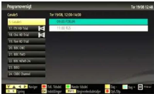 Programoversigt Tor 19/08 12:48 Canale5 Tor 19/08, 12:00-14:00 5. Canale5 17. ITV HD Trial HD 18. C64 HD Trial HD 19. five HD Trial 20. BBC ONE 21. BBC TWO 22. BBC NEWS 24 23. BBO 24. CBBC Channel 0 - 8 - Spring Navigator OK Tidl. Tidsel Indstillinger Neste tidsdel INFO Beginvenhedsdetaljer Dog - Opt./Stop 09:00 FORUM 11:00 FGS Dug - Dog + Filterer