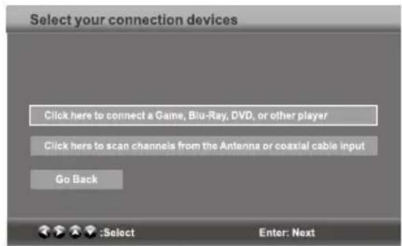 Select your connection devices Click here to connect a Game, Blu-Ray, DVD, or other player Click here to scan channels from the Antenna or coaxial cable input Go Back :Select Enter: Next