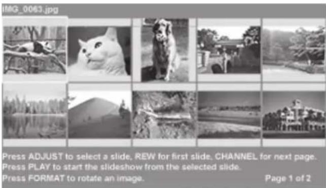 IMG_0063.jpg Press ADJUST to select a slide, REW for first slide, CHANNEL for next page. Press PLAY to start the slideshow from the selected slide. Press FORMAT to rotate an image. Page 1 of 2
