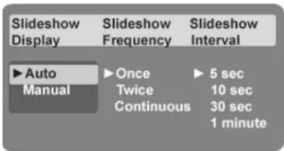 Slideshow Display Slideshow Frequency Slideshow Interval ▶ Auto ▶ Once ▶ 5 sec Manual Twice 10 sec Continuous 30 sec 1 minute