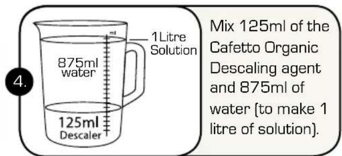 1Litre Solution 875ml water 125ml Descaler Mix 125ml of the Cafetto Organic Descaling agent and 875ml of water (to make 1 litre of solution).