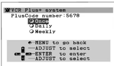 VCR Plus+ system PlusCode number:5678 Once Daily Weekly MENU to go back —ADJUST to select —ENTER to enter —ADJUST to select