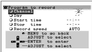 Program to record Channel Day Start time Stop time Record speed AUTO MENU to go back ADJUST to select ENTER to enter ADJUST to select