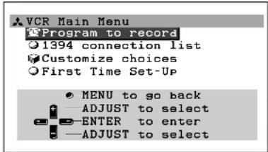 VCR Main Menu Program to record 1394 connection list Customize choices First Time Set-Up MENU to go back ADJUST to select ENTER to enter ADJUST to select