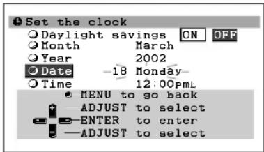 Set the clock Daylight savings ON OFF Month March Year 2002 Date -18 Monday Time 12:00pmL MENU to go back ADJUST to select ENTER to enter ADJUST to select