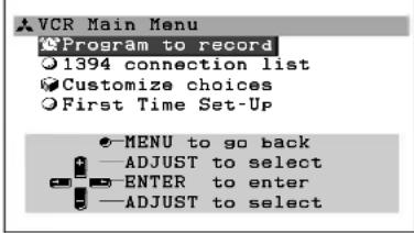 VCR Main Menu Program to record 1394 connection list Customize choices First Time Set-Up MENU to go back —ADJUST to select —ENTER to enter —ADJUST to select