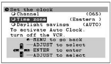 Set the clock ○ Channel (065) ○ Time zone (Eastern ) ○ Daylight savings (AUTO) To activate Auto Clock. turn off the VCR. ● MENU to go back — ADJUST to select ● ENTER to enter — ADJUST to select
