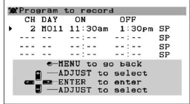 Program to record CH DAY ON OPF 2 MO11 11:30am 1:30pm SP --- --- -- :--- :--- :--- :--- SP --- --- -- :--- :--- :--- :--- :--- SP --- --- -- :--- :--- :--- :--- :--- SP e-MENU to go back —ADJUST to select ENTER to enter —ADJUST to select