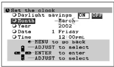 Set the clock Daylight savings ON OFF Month -March- Year 2002 Date 1 Friday Time 12:00pmL MENU to go back -ADJUST to select -ENTER to enter -ADJUST to select