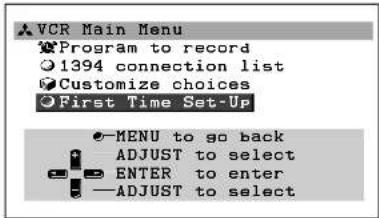VCR Main Menu Program to record 1394 connection list Customize choices First Time Set-Up MENU to go back ADJUST to select ENTER to enter —ADJUST to select