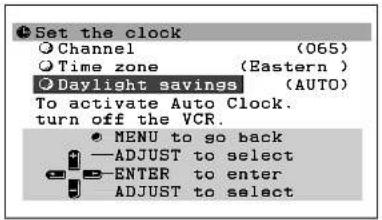 Set the clock ○ Channel (065) ○ Time zone (Eastern ) ○ Daylight savings (AUTO) To activate Auto Clock. turn off the VCR. ● MENU to go back —ADJUST to select ● ENTER to enter ADJUST to select