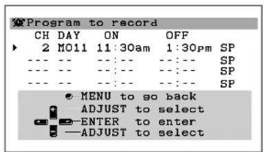 Program to record CH DAY ON OFF 2 MO11 11:30am 1:30pm SP --- --- --- --- --- SP --- --- --- --- --- SP --- --- --- --- --- SP ● MENU to go back ADJUST to select ENTER to enter ADJUST to select