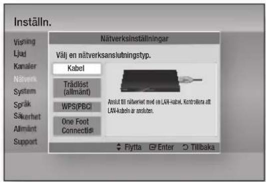 Inställn. Nätverksinställningar Visning Ljud Kanaler Nätverk System Språk Säverhet Allmäint Support Välj en nätverksanslutningstyp. Kabel Trädöst (allmänt) WPS(PBC) One Foot Connection Anslut till näverket med en LAN-kabel, Kontrollera att LAN-kabeln är anslutes. Flytta Enter Tillbaka