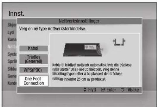 Innst. Nettverksinnstillinger Velg en ny type nettverksforbindelse. Kabel Trädles (Generell) WPS(PBC) One Foot Connection Kobie til trädlost nettverk automatisk hvis din trädlose ruter stetter One Foot Connection. Velg denne tiloblingstypen etter å ha plassert den trädlose ruteren innenfor 25 cm av produktet. Flytt Enter Tilbake