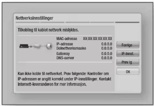 Nettverksinnstillinger Tilkobling til kablet nettverk mislyktes. MAC-adresse XX:XX:XX:XX:XX:XX IP-adresse 0.0.0.0 Delnettverksmaske 0.0.0.0 Gateway 0.0.0.0 DNS-server 0.0.0.0 Forlge IP-Innst. Prøv lg OK Kan ikke koble til nettverket. Prøv følgende: Kontroller om IP-adressen er angitt korrekt under IP-innstillinger. Kontakt Internet-tleverandøren for mer informasjon.