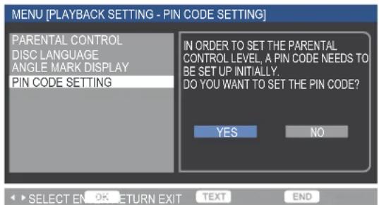 MENU [PLAYBACK SETTING - PIN CODE SETTING] PARENTAL CONTROL DISC LANGUAGE ANGLE MARK DISPLAY PIN CODE SETTING IN ORDER TO SET THE PARENTAL CONTROL LEVEL, A PIN CODE NEEDS TO BE SET UP INITIALLY. DO YOU WANT TO SET THE PIN CODE? YES NO SELECT EN_OK Return EXIT TEXT END