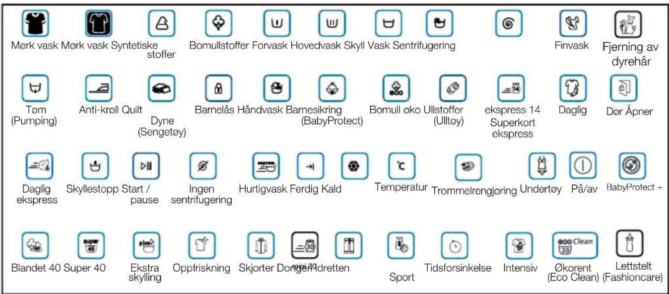 Mørk vask Mørk vask Syntetiske stoffer Bomullstoffer Forvask Hovedvask Skyll Vask Sentrifugering Finvask Fjerning av dyrehår Tom (Pumping) Anti-kroll Quilt Dyne (Sengetøy) Barnelås Håndvask Barnesikring (BabyProtect) Bomull øko Ullstoffer (Ulltoy) ekspress 14 Superkort ekspress Daglig Dør Åpner Daglig ekspress Skyllestopp Start / pause Ingen sentrifugering Hurtigvask Ferdig Kald Temperatur Trommelrengjoring Undertøy På/av BabyProtect + Blandet 40 Super 40 Ekstra skylling Oppfriskning Skjorter Dongen Andretten Sport Tidsforsinkelse Intensiv Økorent (Eco Clean) Lettstelt (Fashioncare)