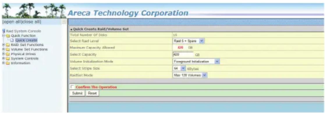 Areca Technology Corporation Open all|close all| Raid System Console Quick Function Quick Create RAID Set Functions Volume Set Functions Physical drives System Controls Information Quick Create Raid/Volume Set Total Number Of Disks 16 Select Raid Level Raid 5 + Spare Maximum Capacity Allowed 420 GB…