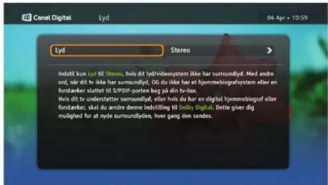 Canal Digital Lyd 04 Apr • 10:59 Lyd Stereo Indstil kun Lyd til Stereo, hvis dit lyd/videosystem ikke har surroundlyd. Med andre ord, når dit tv ikke har surroundlyd, OG du ikke har et hjemmebiografsystem eller en forstærker sluttet til S/PDIF-porten bag på din tv-box. Hvis dit tv understetter surroundlyd, eller hvis du har en digital hjemmebiograf eller forstærker; skal du andre denne indstilling til Dolby Digital. Dette giver dig mulighed for at nyde surroundlyden, hver gang den sendes.