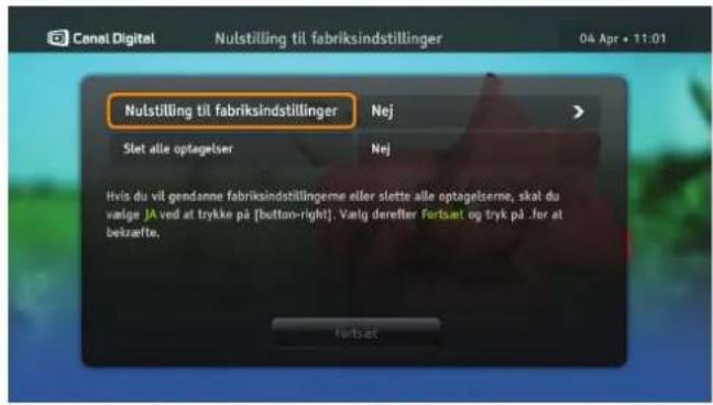 Canal Digital Nulstilling til fabriksindstillinger 04 Apr • 11:01 Nulstilling til fabriksindstillinger Nej Slet alle optagelser Nej Hvis du vil gendanne fabriksindstillingerne eller slette alle optagelserne, skal du valge JA ved at trykke på [button-right]. Valg derefter Fortset og tryk på .for at bekræfte. Fertset