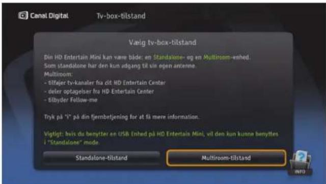 Canai Digital Tv-box-tilstand Vælg tv-box-tilstand Din HD Entertain Mini kan vare både: en Standalone- og en Multroom-enhed. Sum standalone har den kun adgang til sir egen anterne. Multroom: - tillfjær tv-kanaler fra dit HD Entertain Center - deler optagelser fra HD Entertain Center - Sibyder Follow-me Tryk på "s" på din fjernbetjening får at få mere information. Vigtigt: hvis du benytter en USB Enhed på HD Entertain Mini, vil den kun kunne benyttes i "Standalone" mode. Standalone-tilstand Multroom-tilstand INFO