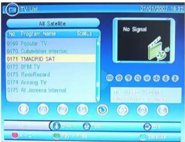 TV List 01/01/2007 16:32 All Satellite No. Program Name Status 0169 Popular TV 0170 Cubavision Internac 0171 TMADRID SAT 0172 BFM TV 0173 RedeRecord 0174 Arrang TV 0175 Al Jazeera Internat No Signal Play - Play Satellite