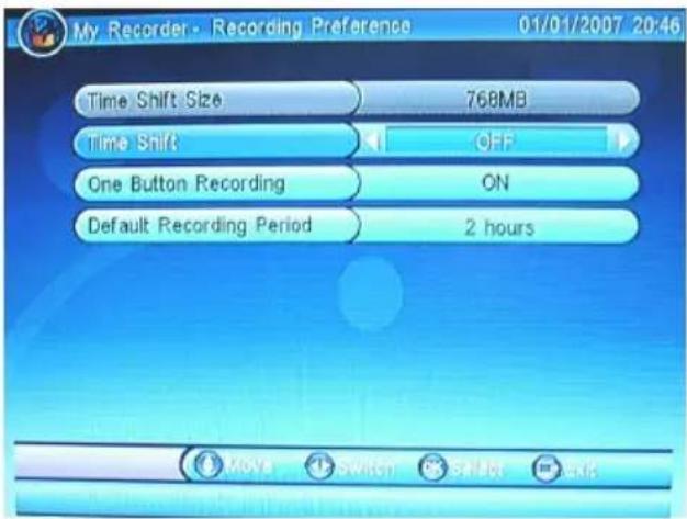 My Recorder - Recording Preference 01/01/2007 20:46 Time Shift Size 768MB Time Shift OFF One Button Recording ON Default Recording Period 2 hours