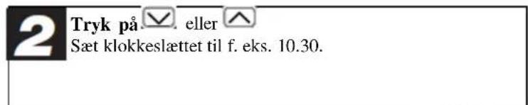 2 Tryk på . eller ^ Sæt klokkeslættet til f. eks. 10.30.