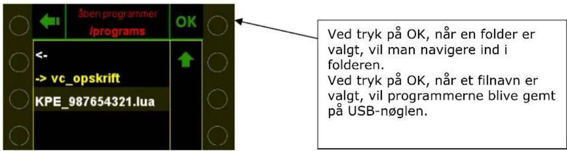 åben programmer /programs OK <- -> vc_opskrift KPE_987654321.lua ↑ Ved tryk på OK, når en folder er valgt, vil man navigere ind i folderen. Ved tryk på OK, når et filnavn er valgt, vil programmerne blive gemt på USB-nøglen.